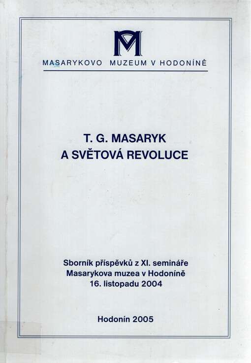 T.G. Masaryk a Světová revoluce :sborník příspěvků z XI. semináře Masarykova muzea v Hodoníně 16. listopadu 2004