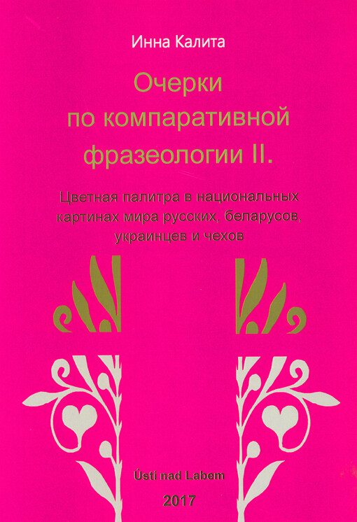 Očerki po komparativnoj frazeologii II. : cvetnaja palitra v nacional'nych kartinach mira russkich, belarusov, ukraincev i čechov = Črty z komparativní frazeologie II. : barevná paleta v národních obrazech světa Rusů, Bělorusů, Ukrajinců a Čechů