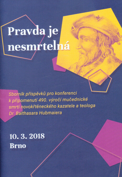 Pravda je nesmrtelná : sborník příspěvků pro konferenci k připomenutí 490. výročí mučednické smrti novokřtěneckého kazatele a teologa Dr. Balthasara Hubmaiera