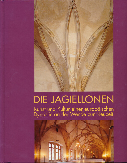 Die Jagiellonen : Kunst und Kultur einer europäischen Dynastie an der Wende zur Neuzeit