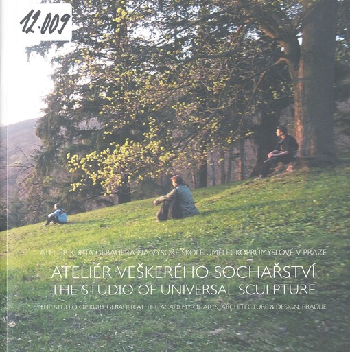 Ateliér veškerého sochařství: ateliér Kurta Gebauera na Vysoké škole uměleckoprůmyslové v Praze = The studio of universal sculpture : the studio of Kurt Gebauer at the Academy of Arts, Architecture & Design, Prague
