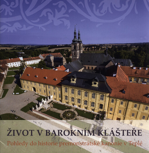 Život v barokním klášteře : pohledy do historie premonstrátské kanonie v Teplé