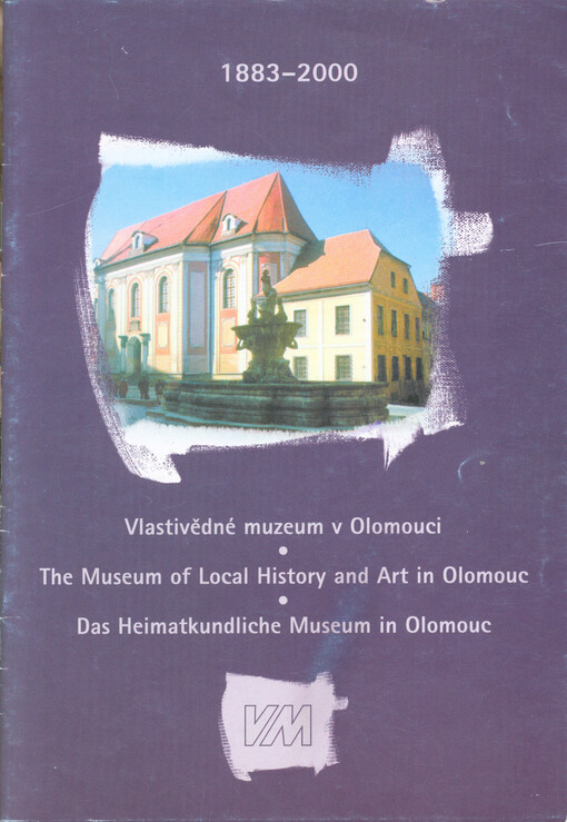 Vlastivědné muzeum v Olomouci = The Museum of Local History and Art in Olomouc = Das Heimatkundliche Museum in Olomouc : 1883-2000
