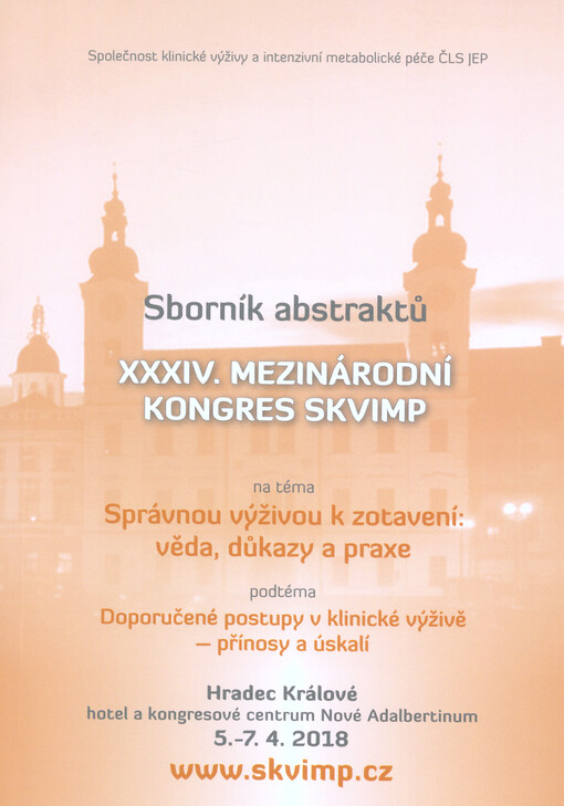 Správnou výživou k zotavení: věda, důkazy a praxe : XXXIV. mezinárodní kongres SKVIMP : doporučené postupy v klinické výživě - přínosy a úskalí : sborník abstraktů : Hradec Králové, 5.-7.4.2018, hotel a kongresové centrum Nové Adalbertinum
