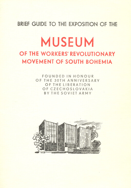 A Brief Guide ti the Exposition of the Museum of the workersď revolutionary movement of South Bohemia : founded in honour of the 30th anniversary of the liberation of Czechoslovakia by the Soviet Army