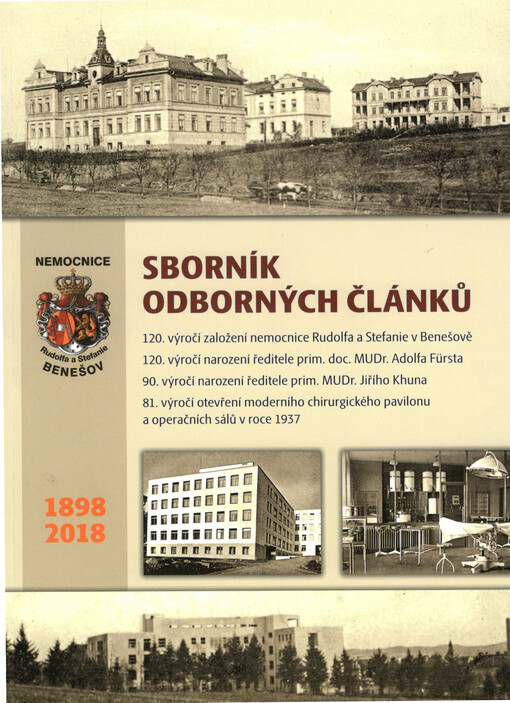 Sborník odborných článků 1898 - 2018 : u příležitosti 120. výročí založení nemocnice Rudolfa a Stefanie v Benešově : 120. výročí narození ředitele prim. doc. MUDr. Adolfa Fürsta : 90. výročí narození ředitele prim. MUDr. Jiřího Khuna : 81. výročí otevření