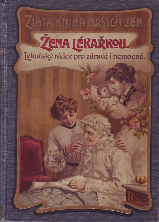 Žena lékařkou : lékařská kniha, věnovaná péči o zdraví a léčbě nemocí se zvláštním ohledem na ženské a dětské nemoci, pomoc ku porodu a ošetřování dítek