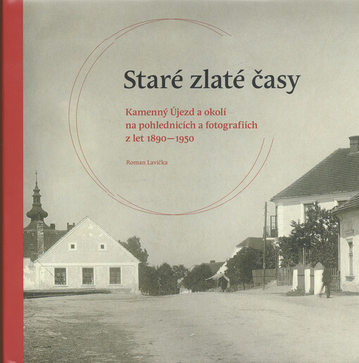 Staré zlaté časy : Kamenný Újezd a okolí na pohlednicích a fotografiích z let 1890-1950