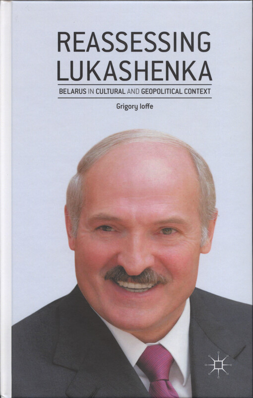 Reassessing Lukashenka :Belarus in cultural and geopolitical context
