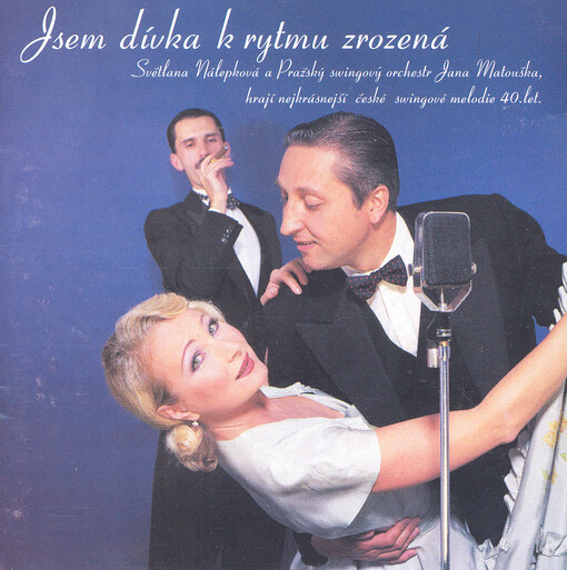 Jsem dívka k rytmu zrozená :Světlana Nálepková a Pražský swingový orchestr Jana Matouška hrají nejkrásnější české swingové melodie 40. let