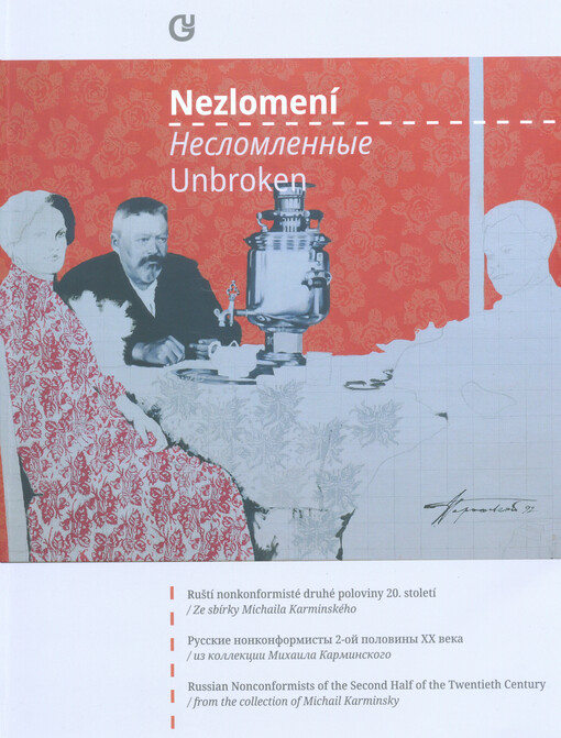 Nezlomení : ruští nonkonformisté 2. poloviny 20. století : ze sbírky Michaila Karminského : 4. května - 24. června 2018 = Neslomlennye : russkije nonkonformisty 2-oj poloviny XX veka : iz kollekcii Michaila Karminskogo : 4-ogo maja 2018 - 24-ogo ijunja 20