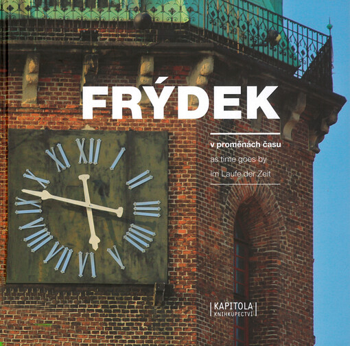 Frýdek-Místek v proměnách času = Frýdek-Místek as time goes by = Frýdek-Místek im Laufe der Zeit