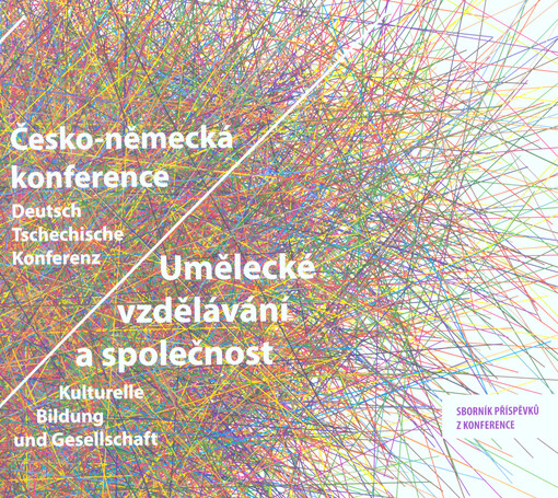 Umělecké vzdělávání a společnost : česko-německá konference : sborník příspěvků z konference = Kulturelle Bildung und Gesellschaft : Deutsch Tschechische Konferenz : Sammelband mit den Vorträgen der Konferenz