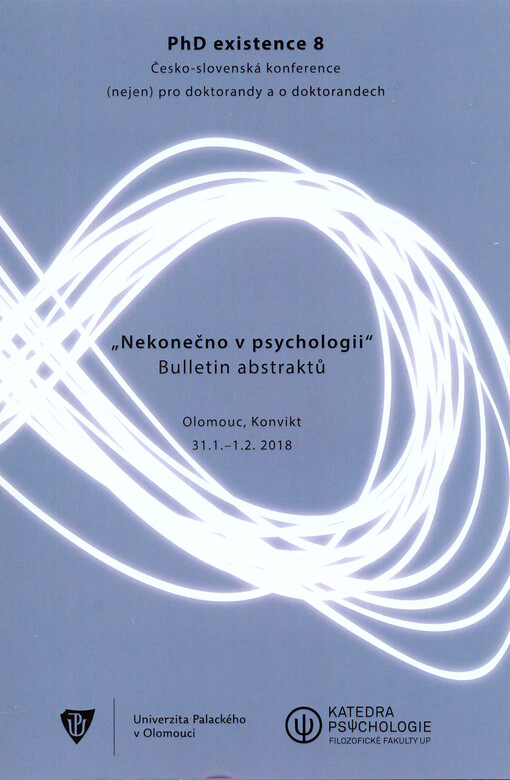 PhD existence ... : česko-slovenská psychologická konference (nejen) o doktorandech a pro doktorandy : Olomouc ... : bulletin abstraktů