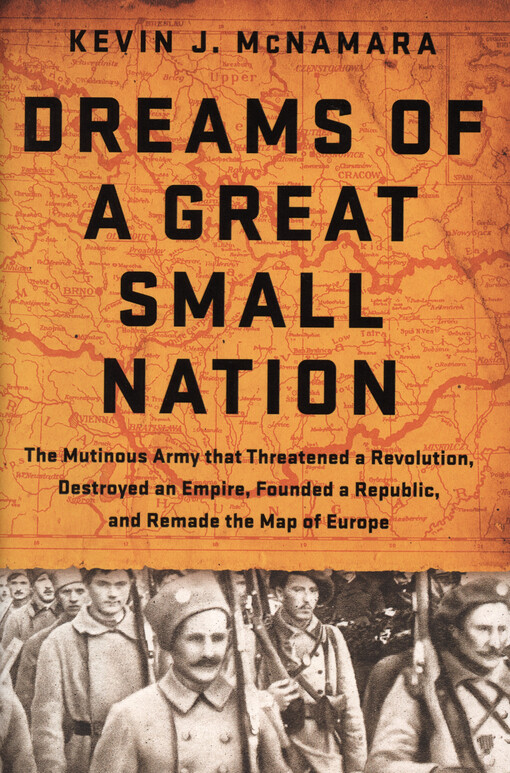 Dreams of a great small nation : the mutinous army that threatened a revolution, destroyed an empire, founded a republic, and remade the map of Europe