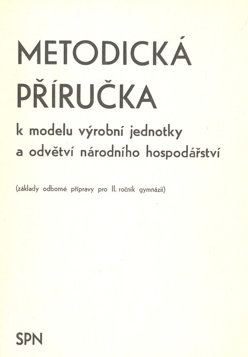 Metodická příručka k modelu výrobní jednotky a odvětví národního hospodářství :základy odb. přípravy pro 2. roč. gymnázií
