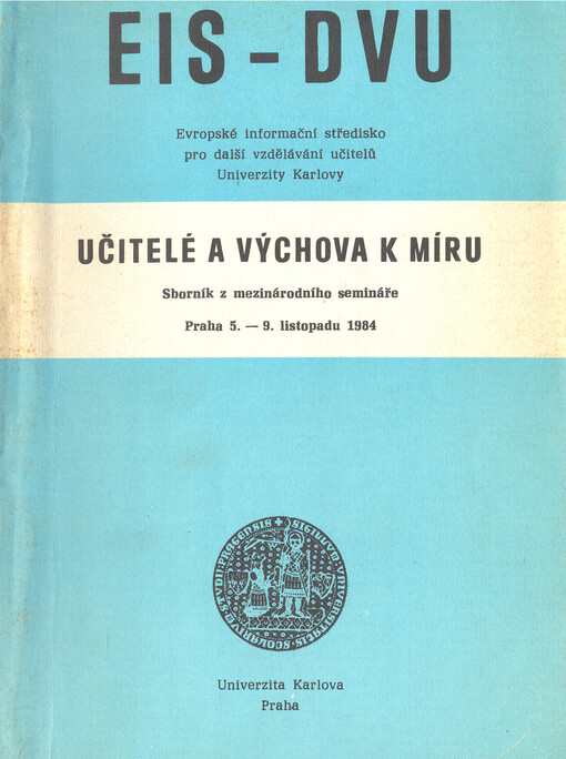 Učitelé a výchova k míru :Sborník z mezin. semináře Evropského inf. střediska pro další vzdělávání učitelů Univ. Karlovy, Praha 5.-9. 11. 1984