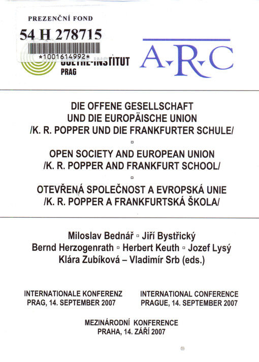 Otevřená společnost a Evropská unie (K.R. Popper a Frankfurtská škola) :mezinárodní konference, Praha, 14. září 2007 = Die offene Gesellschaft und die Europäische Union (K.R. Popper und die Frankfurter Schule) : internationale Konferenz, Prag, 14. September 2007 = Open society and European Union (K.R. Popper and Frankfurt School) : international conference, Prague, 14. September 2007