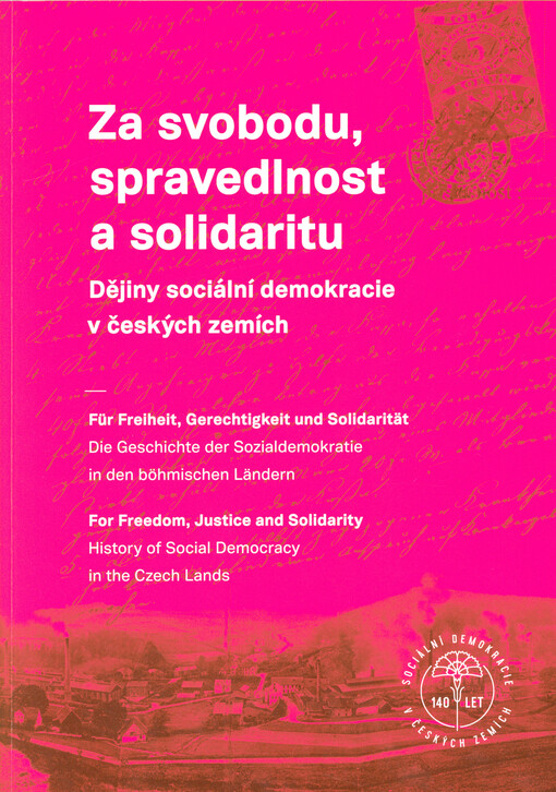 Za svobodu, spravedlnost a solidaritu : dějiny sociální demokracie v českých zemích = Für Freiheit, Gerechtigkeit und Solidarität : die Geschichte der Sozialdemokratie in den böhmischen Ländern = For freedom, justice and solidarity : history of social dem