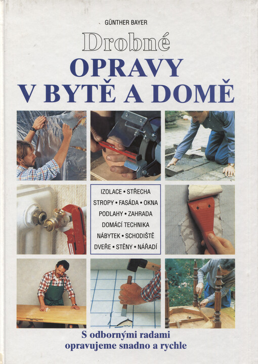 Drobné opravy v bytě a domě : s odbornými radami opravujeme snadno a rychle : izolace, střecha, stropy, fasáda, okna, podlahy, zahrada, domácí technika, nábytek, schodiště, dveře, stěny, nářadí