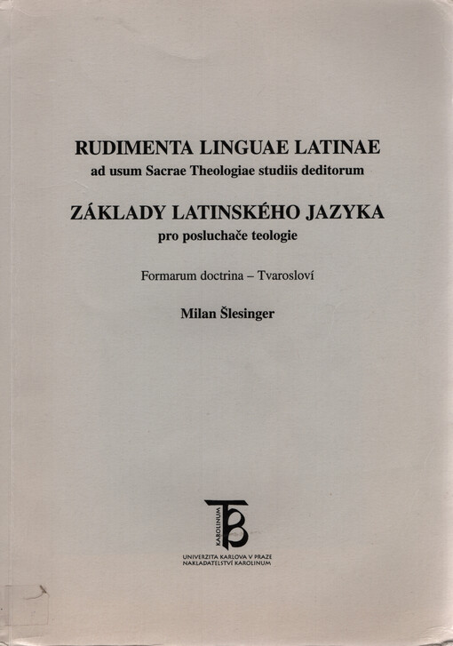 Rudimenta linguae Latinae ad usum Sacrae Theologiae studiis deditorum : formarum doctrina = Základy latinského jazyka pro posluchače teologie : tvarosloví