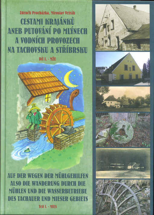 Cestami krajánků, aneb, Putování po mlýnech a vodních provozech na Tachovsku a Stříbrsku. Díl I., Mže = Auf der Wegen der Mühlgehilfen, also, Die Wanderung durch die Mühlen und die Wasserbetriebe des Tachauer und Mieser Gebiets. Teil I., Mies, 1. díl