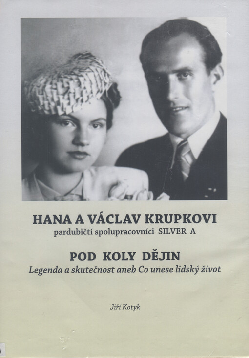Hana a Václav Krupkovi, pardubičtí spolupracovníci SILVER A - pod koly dějin : legenda a skutečnost, aneb, Co unese lidský život