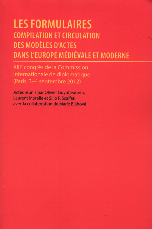 Les formulaires: compilation et circulation des modeles d'actes dans l'Europe médiévale et moderne : XIIIe congres de la Commission internationale de diplomatique (Paris, 3-4 septembre 2012)
