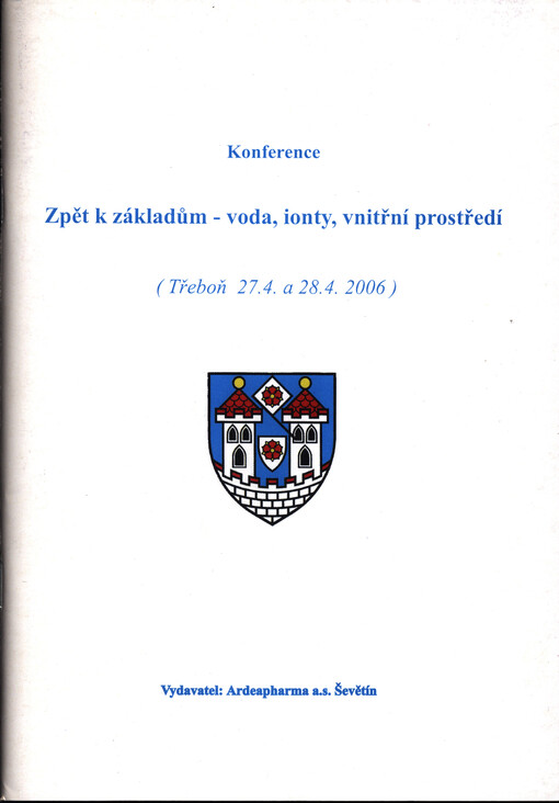 Zpět k základům - voda, ionty, vnitřní prostředí : příspěvky byly předneseny na konferenci České společnosti klinické výživy a intenzivní metabolické péče a České farmaceutické společnosti ČLS JEP ve spolupráci s firmou Ardeapharma a.s. Ševětín, konané v 