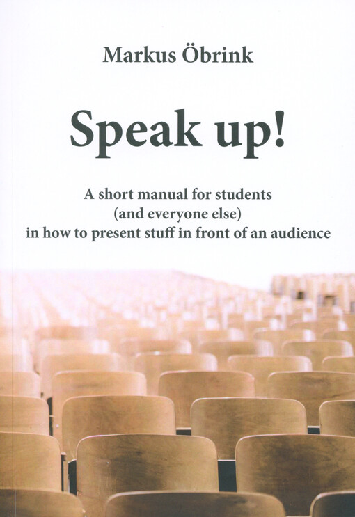 Speak up! : a short manual for students (and everyone else) in how to present stuff in front of an audience
