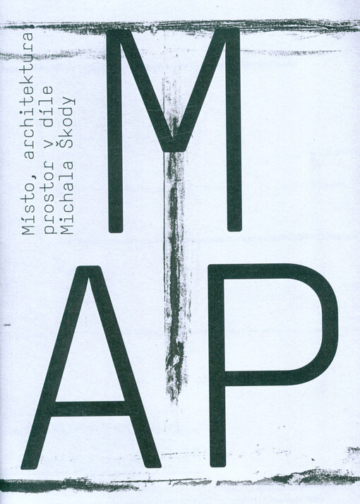 MAP : místo, architektura, prostor v díle Michala Škody = mindspace, architecture, place in the works of Michal Škoda : 18.5.-31.7.2018