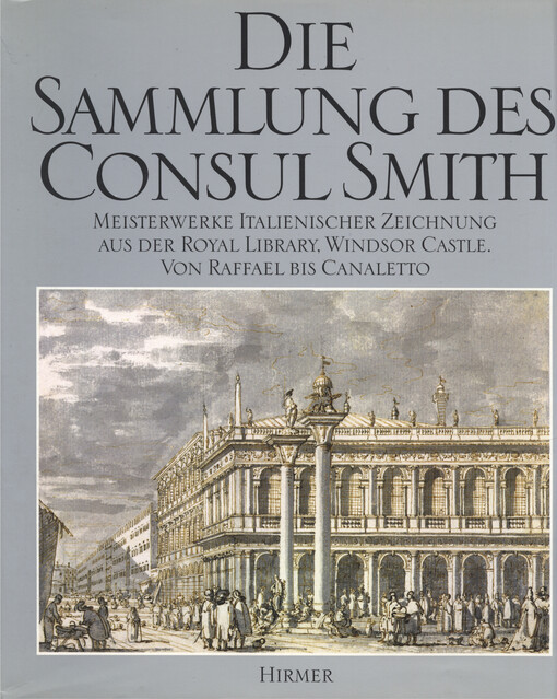 Die Sammlung des Consul Smith :Meisterwerke italienischer Zeichnung aus der Royal Library, Windsor Castle : von Raffael bis Canaletto