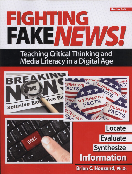 Fighting fake news! : teaching critical thinking and media literacy in a digital age : grades 4-6