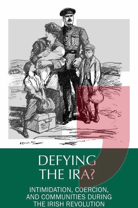 Defying the IRA? :intimidation, coercion, and communities during the Irish Revolution