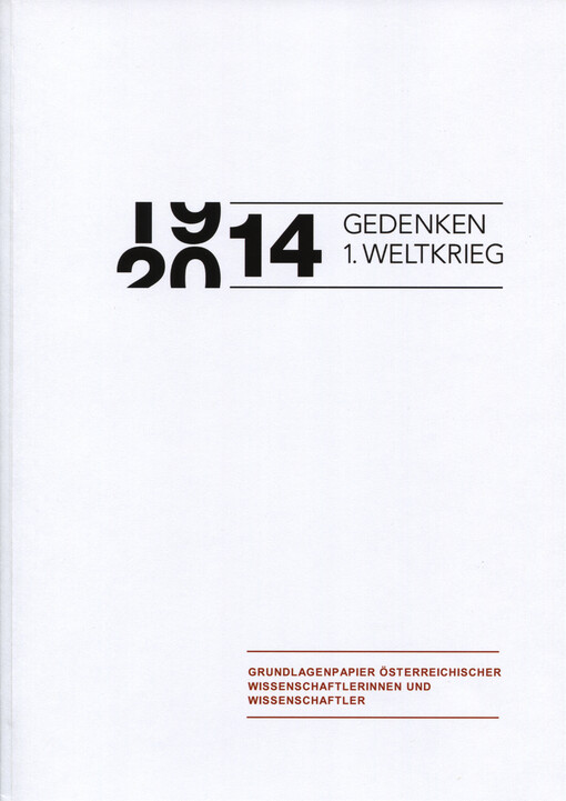 1914-2014 Gedenken 1. Weltkrieg :Grundlagenpapier österreichischer Wissenschaftlerinnen und Wissenschaftler aus Anlass des Gedenkens des Aufbruchs des ersten Weltkriegs vor 100 Jahren