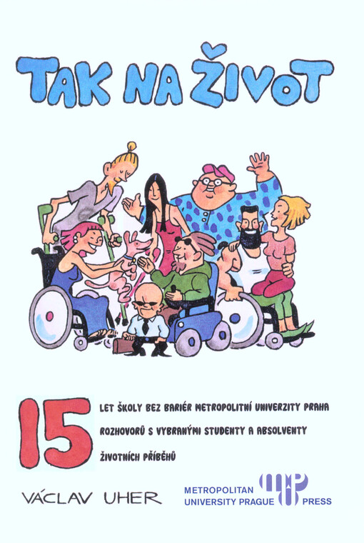 Tak na život: 15 let školy bez bariér Metropolitní univerzity Praha : 15 rozhovorů s vybranými studenty a absolventy : 15 životních příběhů