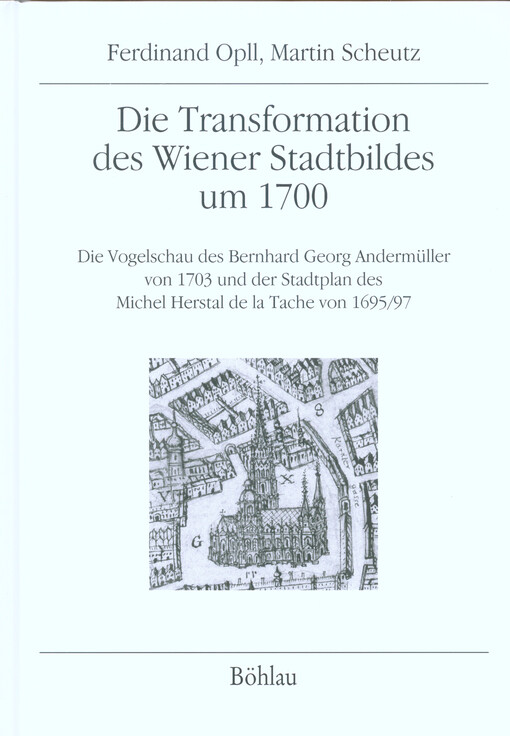 Die Transformation des Wiener Stadtbildes um 1700 : die Vogelschau des Bernhard Georg Andermüller von 1703 und der Stadtplan des Michel Herstal de la Tache von 1695-97