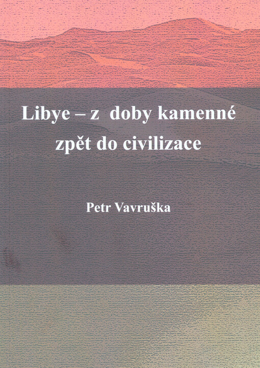Libye - z doby kamenné zpět do civilizace : apel k politikům širokého politického spektra, jak vrátit Libyi, barbarsky vybombardovanou do doby kamenné, zpět k civilizaci a smysluplně tak omezit příliv milionů imigrantů do EU