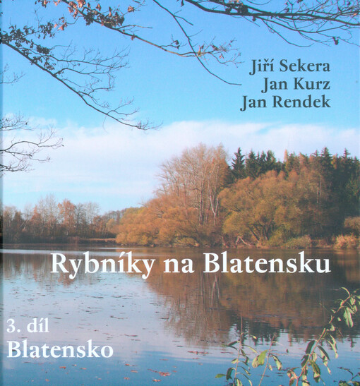 Rybníky na Blatensku. 3. díl, Blatensko : o rybnících v povodí Hajanského, Smoliveckého a Hamerského potoka, Závišínského, Paštického, Mračovského a Škvořetického potoka, Lomnice, Bílého, Jarotického, Kostřateckého, a Brložského potoka
