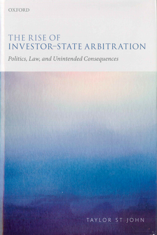 The rise of investor-state arbitration : politics, law, and unintended consequences