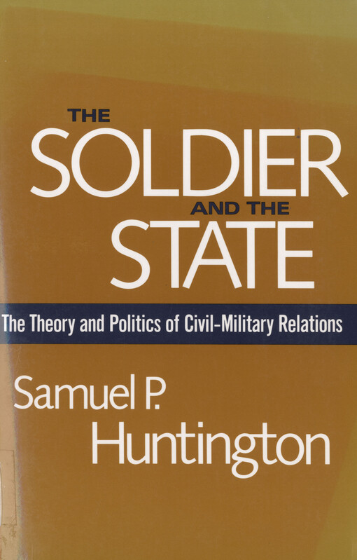 The soldier and the state : the theory and politics of civil-military relations