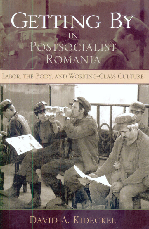 Getting by in postsocialist Romania : labor, the body, & working-class culture