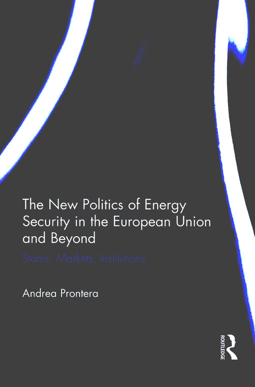 The new politics of energy security in the European Union and beyond : states, markets, institutions
