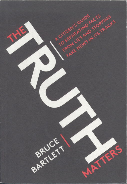 The truth matters : a citizen's guide to separating facts from lies and stopping fake news in its tracks