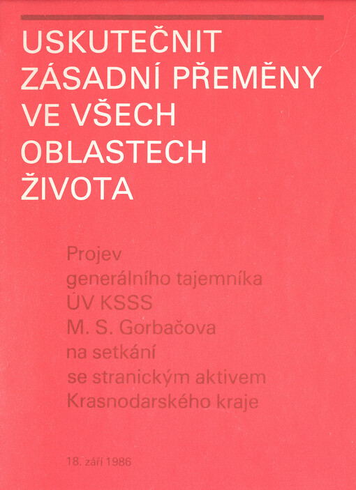Uskutečnit zásadní přeměny ve všech oblastech života :projev generálního tajemníka ÚV KSSS M.S. Gorbačova na setkání se stranickým aktivem Krasnodarského kraje 18. září 1986