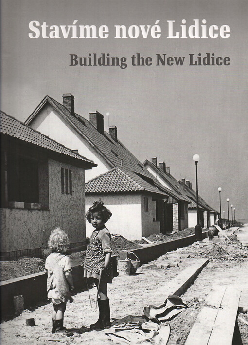 Stavíme nové Lidice : Lidice a jejich obnova po roce 1945 = Building the new Lidice : Lidice and its reconstruction after 1945