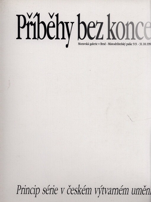 Příběhy bez konce :princip série v českém výtvarném umění : Moravská galerie v Brně - Místodržitelský palác 9.9.-31.10.1993