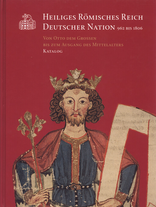 Heiliges Römisches Reich Deutscher Nation 962 bis 1806 :29. Ausstellung des Europarates in Magdeburg und Berlin und Landesausstellung Sachsen-Anhalt.Von Otto dem Grossen bis zum Ausgang des Mittelalters, Katalog ; Museumsausg