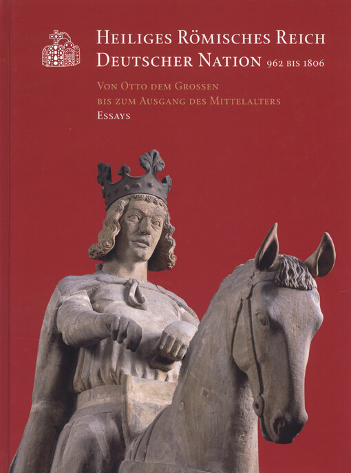 Heiliges Römisches Reich Deutscher Nation 962 bis 1806 :29. Ausstellung des Europarates in Magdeburg und Berlin und Landesausstellung Sachsen-Anhalt.Von Otto dem Grossen bis zum Ausgang des Mittelalters, Essays ; Museumsausg