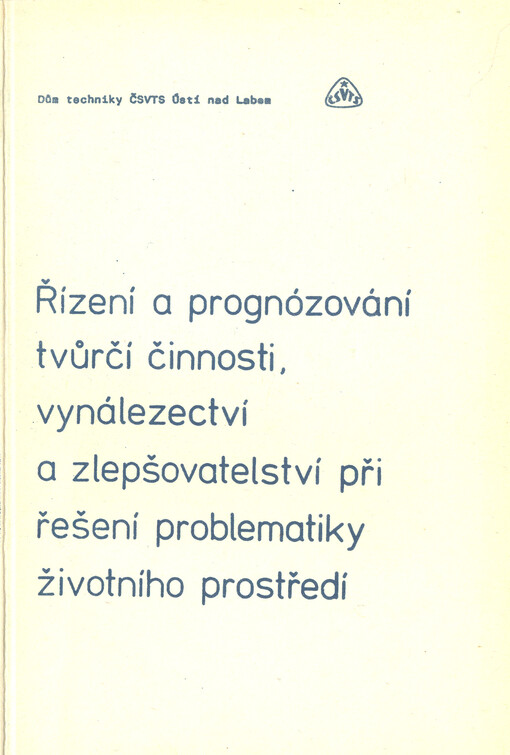 Řízení a prognózování tvůrčí činnosti, vynálezectví a zlepšovatelství při řešení problematiky životního prostředí :[sborník referátů ze semináře] Domu techniky ČSVTS Ústí nad Labem, Most listopad 1986